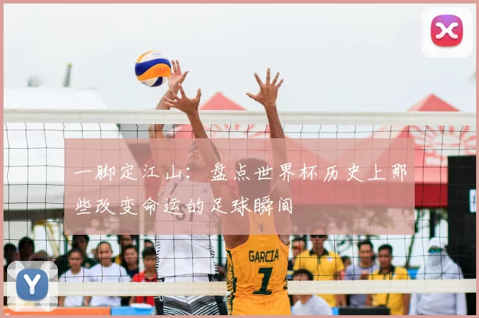 一脚定江山：盘点世界杯历史上那些改变命运的足球瞬间