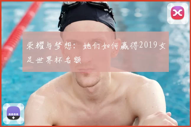 荣耀与梦想：她们如何赢得2019女足世界杯名额