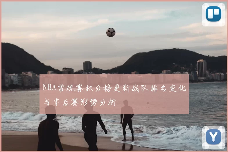 NBA常规赛积分榜更新战队排名变化与季后赛形势分析