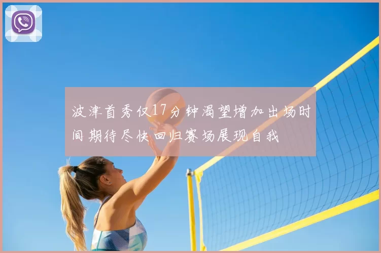 波津首秀仅17分钟渴望增加出场时间期待尽快回归赛场展现自我