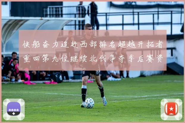 快船奋力追赶西部排名超越开拓者重回第九位继续北伐争夺季后赛资格