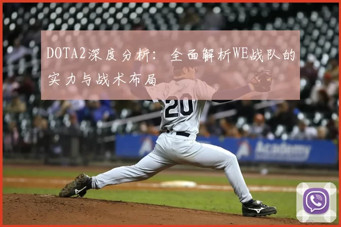 DOTA2深度分析：全面解析WE战队的实力与战术布局