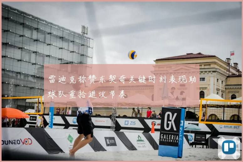 雷迪克称赞东契奇关键时刻表现助球队重拾进攻节奏