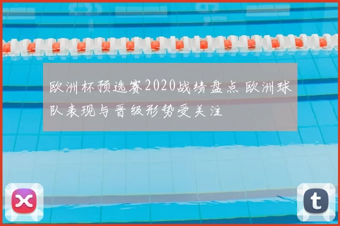 欧洲杯预选赛2020战绩盘点 欧洲球队表现与晋级形势受关注