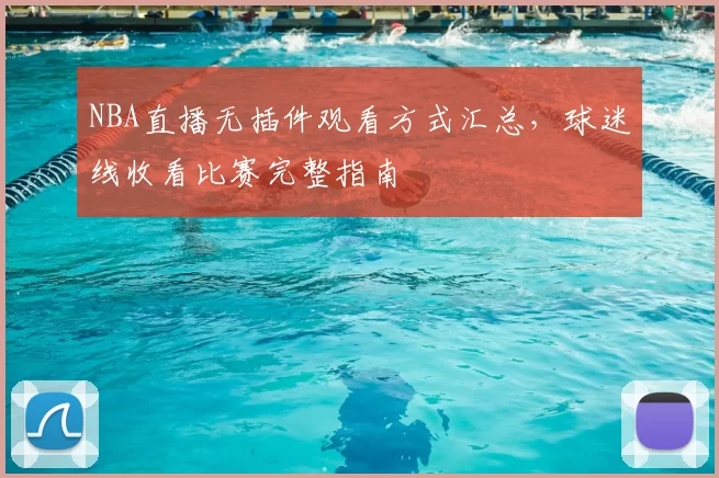 NBA直播无插件观看方式汇总，球迷线收看比赛完整指南