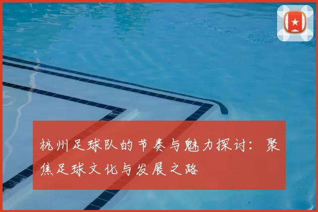 杭州足球队的节奏与魅力探讨：聚焦足球文化与发展之路