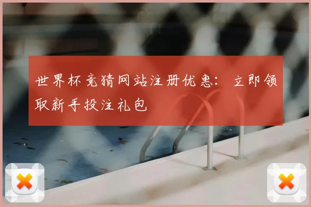 世界杯竞猜网站注册优惠：立即领取新手投注礼包