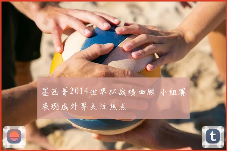 墨西哥2014世界杯战绩回顾 小组赛表现成外界关注焦点