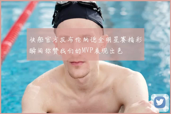 快船官方发布伦纳德全明星赛精彩瞬间称赞我们的MVP表现出色