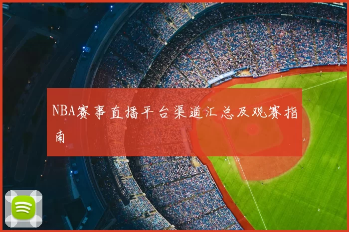 NBA赛事直播平台渠道汇总及观赛指南