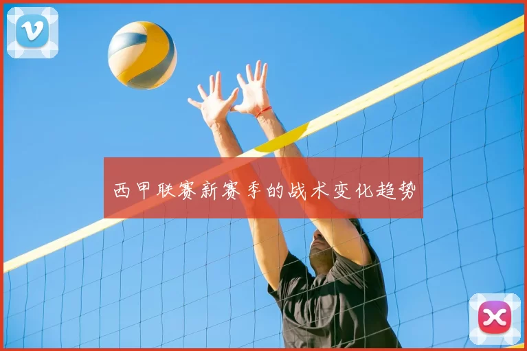 西甲联赛新赛季的战术变化趋势