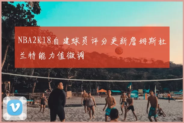 NBA2K18自建球员评分更新詹姆斯杜兰特能力值微调