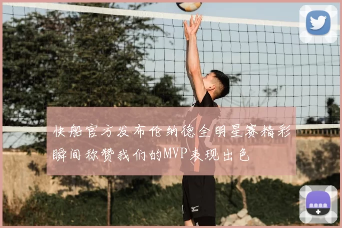 快船官方发布伦纳德全明星赛精彩瞬间称赞我们的MVP表现出色