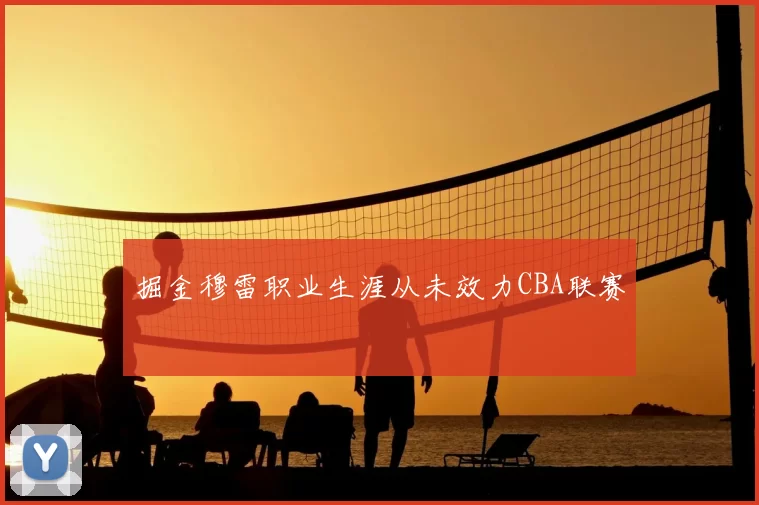 掘金穆雷职业生涯从未效力CBA联赛