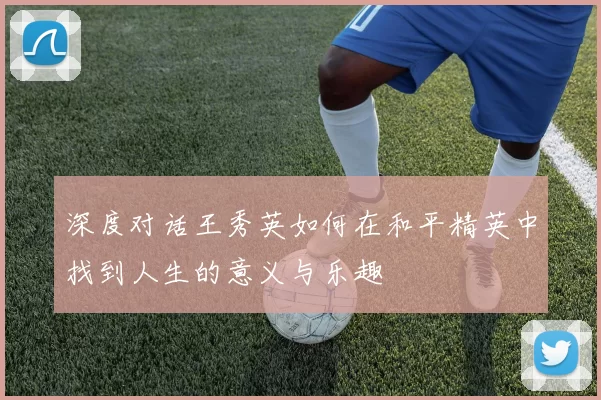 深度对话王秀英如何在和平精英中找到人生的意义与乐趣