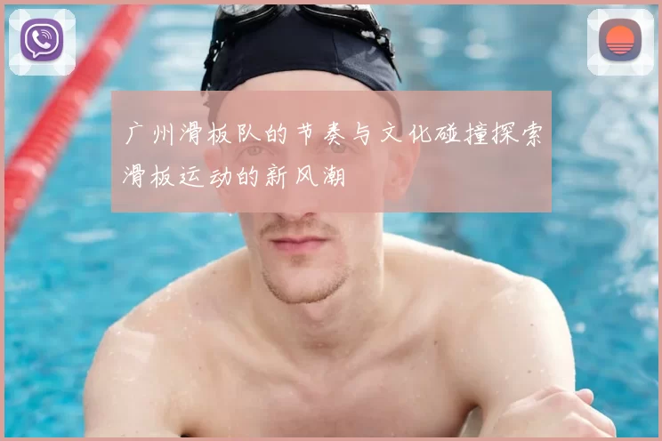 广州滑板队的节奏与文化碰撞探索滑板运动的新风潮