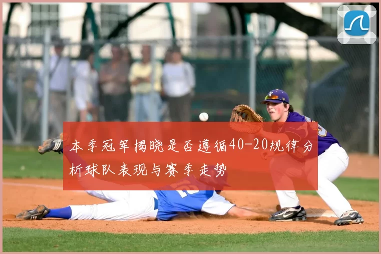 本季冠军揭晓是否遵循40-20规律分析球队表现与赛季走势