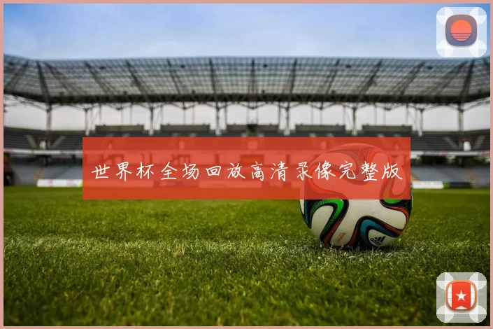 世界杯全场回放高清录像完整版