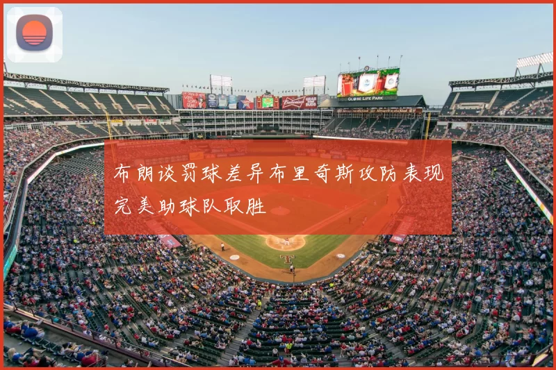 布朗谈罚球差异布里奇斯攻防表现完美助球队取胜