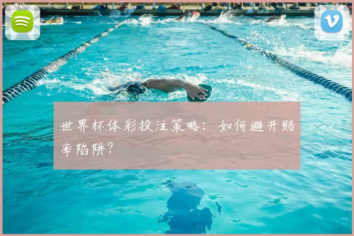 世界杯体彩投注策略：如何避开赔率陷阱？