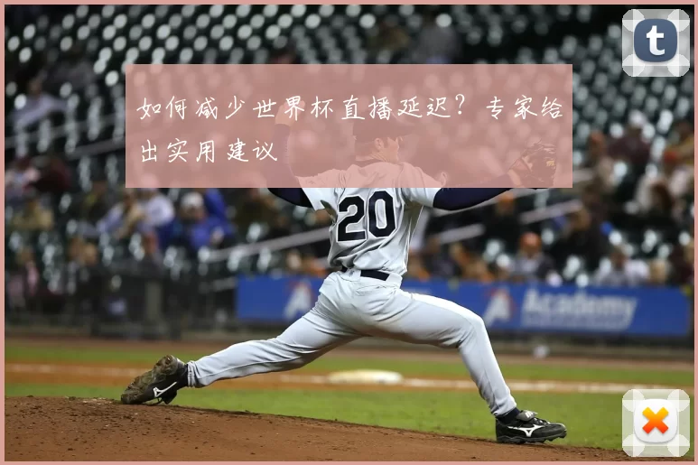 如何减少世界杯直播延迟？专家给出实用建议