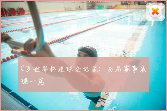 C罗世界杯进球全记录：历届赛事表现一览