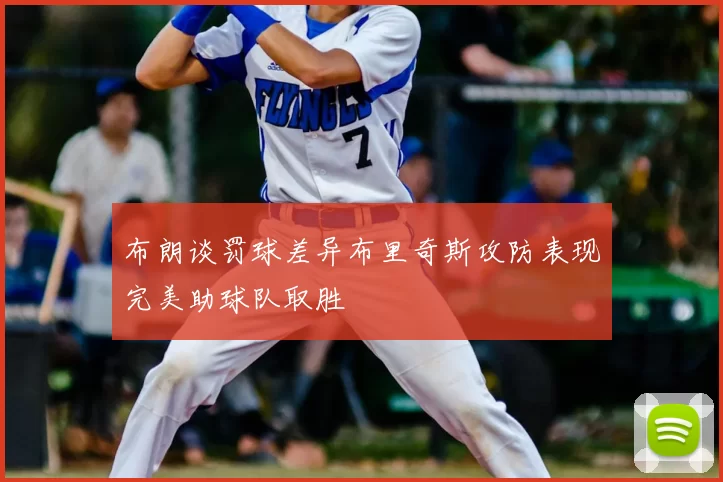 布朗谈罚球差异布里奇斯攻防表现完美助球队取胜