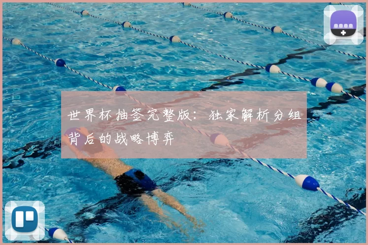 世界杯抽签完整版：独家解析分组背后的战略博弈