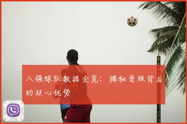 八强球队数据全览:揭秘晋级背后的核心优势