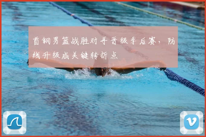 首钢男篮战胜对手晋级季后赛，防线升级成关键转折点