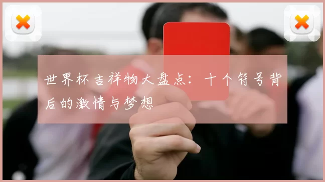 世界杯吉祥物大盘点:十个符号背后的激情与梦想