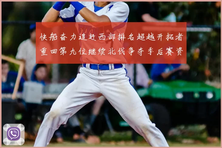 快船奋力追赶西部排名超越开拓者重回第九位继续北伐争夺季后赛资格