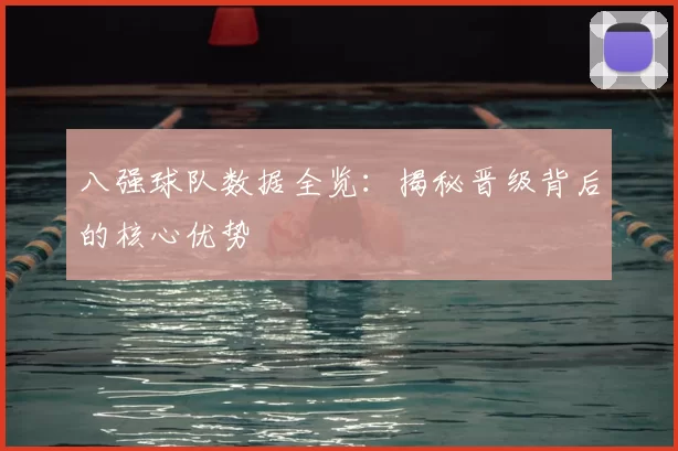 八强球队数据全览：揭秘晋级背后的核心优势
