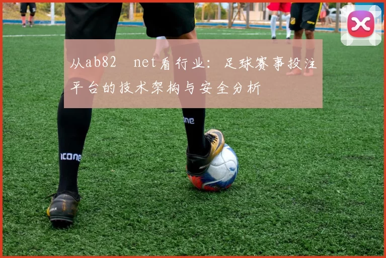 从ab82婰net看行业:足球赛事投注平台的技术架构与安全分析
