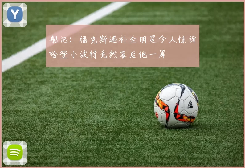 船记:福克斯递补全明星令人惊讶哈登小波特竟然落后他一筹