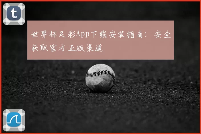 世界杯足彩App下载安装指南：安全获取官方正版渠道