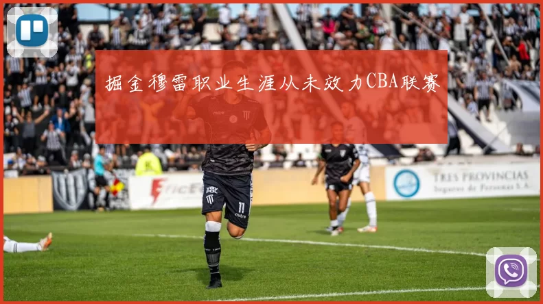 掘金穆雷职业生涯从未效力CBA联赛