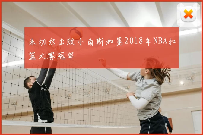 米切尔击败小南斯加冕2018年NBA扣篮大赛冠军