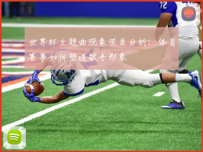 世界杯主题曲现象深度分析：体育赛事如何塑造歌手形象