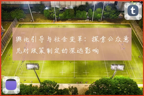 舆论引导与社会变革:探索公众意见对政策制定的深远影响