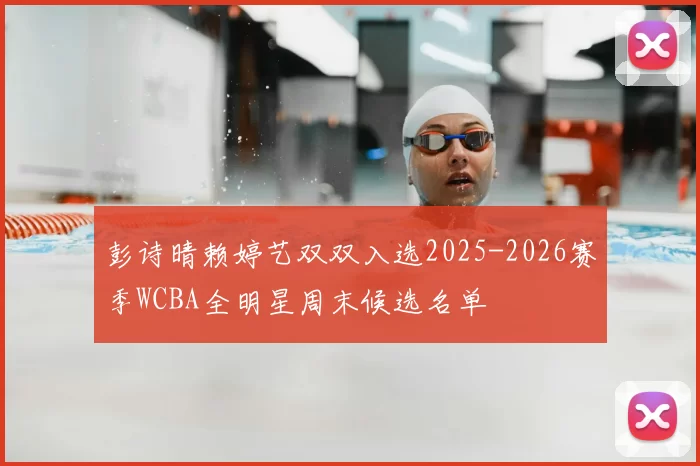 彭诗晴赖婷艺双双入选2025-2026赛季WCBA全明星周末候选名单
