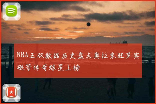 NBA五双数据历史盘点奥拉朱旺罗宾逊等传奇球星上榜