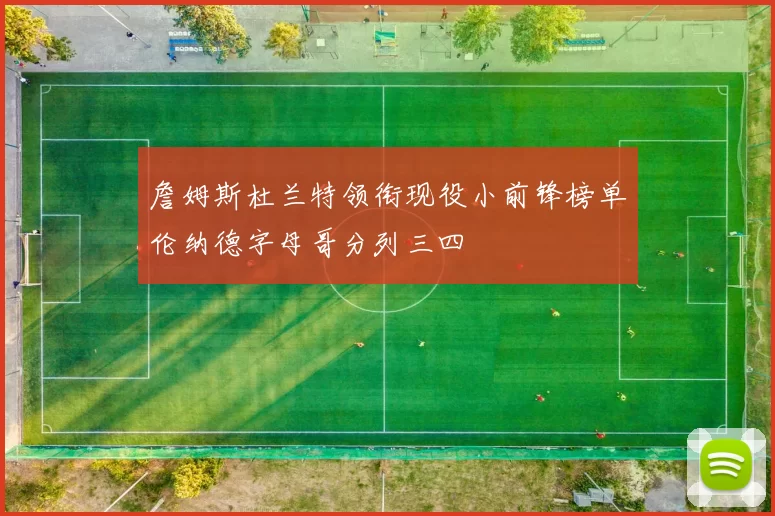 詹姆斯杜兰特领衔现役小前锋榜单伦纳德字母哥分列三四