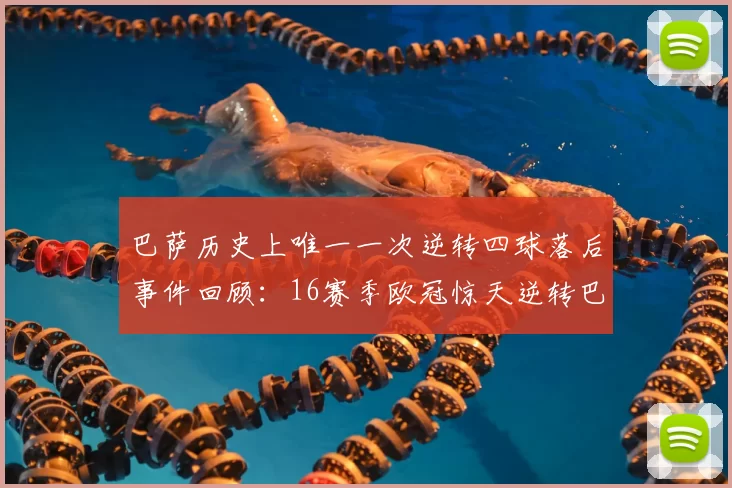 巴萨历史上唯一一次逆转四球落后事件回顾:16赛季欧冠惊天逆转巴黎