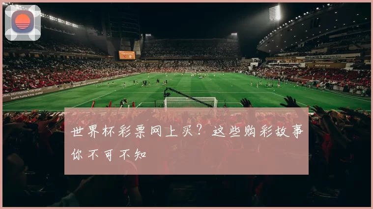 世界杯彩票网上买？这些购彩故事你不可不知