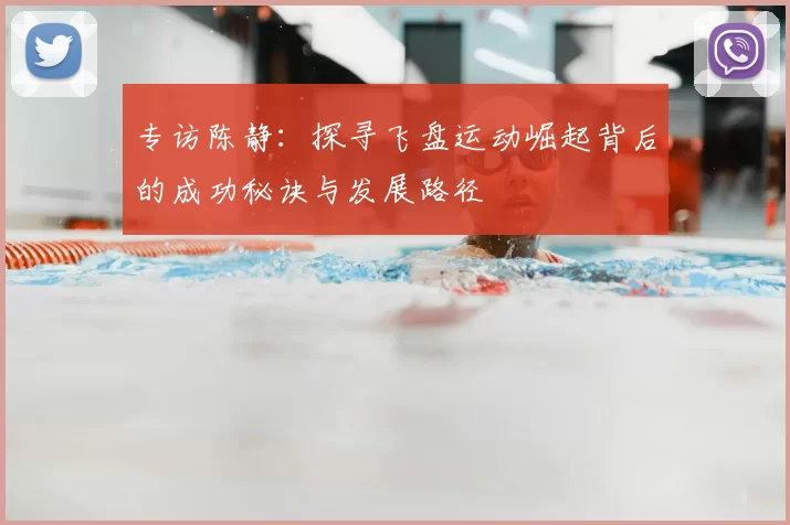 专访陈静：探寻飞盘运动崛起背后的成功秘诀与发展路径