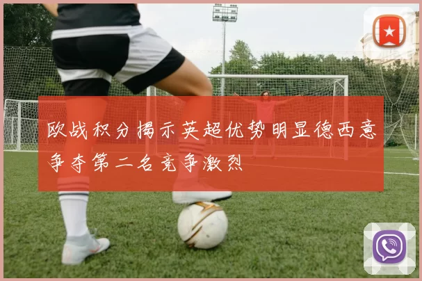 欧战积分揭示英超优势明显德西意争夺第二名竞争激烈