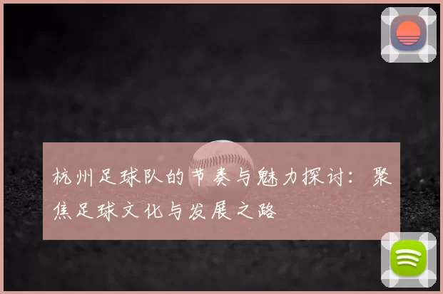 杭州足球队的节奏与魅力探讨:聚焦足球文化与发展之路