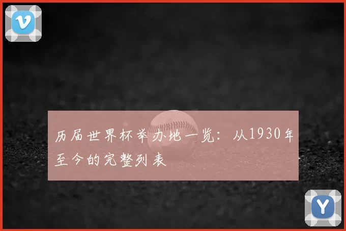 历届世界杯举办地一览:从1930年至今的完整列表