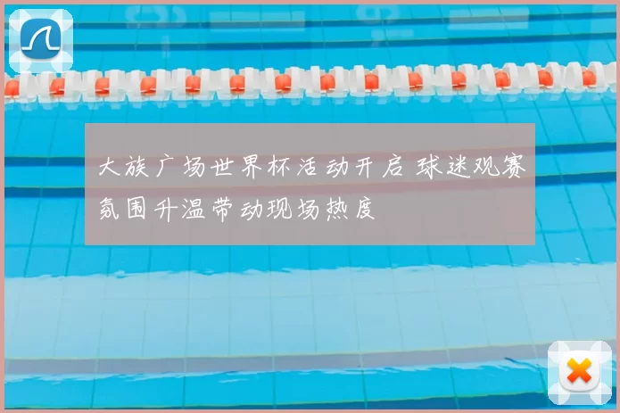 大族广场世界杯活动开启 球迷观赛氛围升温带动现场热度